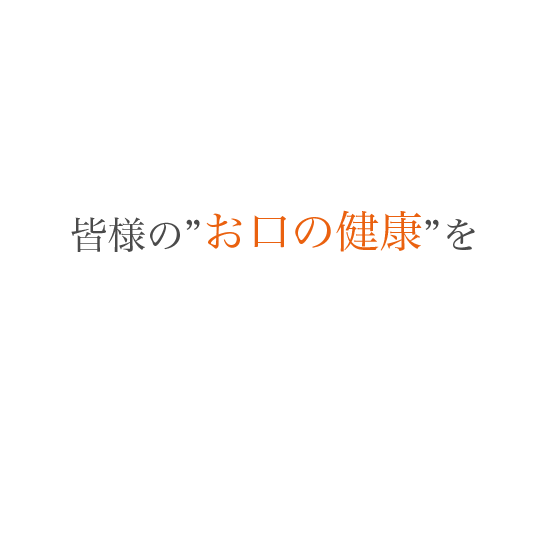 皆さまの”お口の健康”を